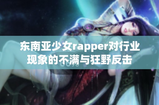 东南亚少女rapper对行业现象的不满与狂野反击