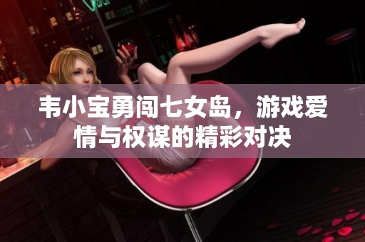 韦小宝勇闯七女岛，游戏爱情与权谋的精彩对决