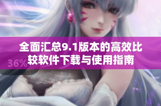 全面汇总9.1版本的高效比较软件下载与使用指南