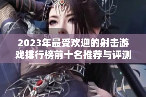 2023年最受欢迎的射击游戏排行榜前十名推荐与评测