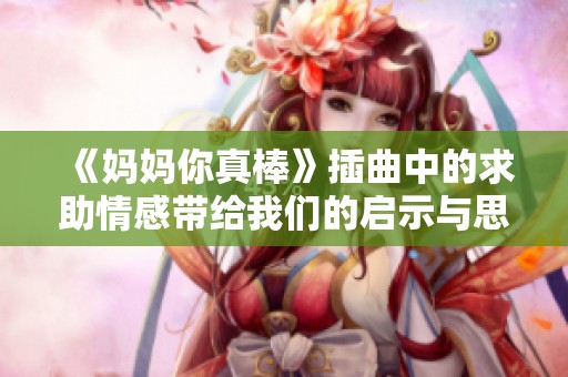 《妈妈你真棒》插曲中的求助情感带给我们的启示与思考
