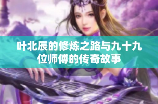 叶北辰的修炼之路与九十九位师傅的传奇故事