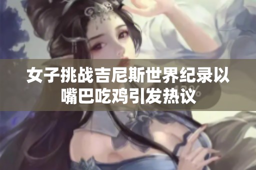 女子挑战吉尼斯世界纪录以嘴巴吃鸡引发热议