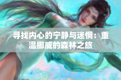 寻找内心的宁静与迷惘：重温挪威的森林之旅