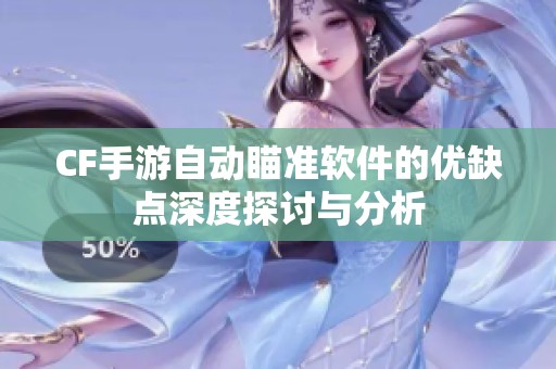 CF手游自动瞄准软件的优缺点深度探讨与分析