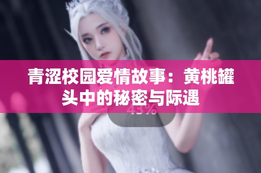 青涩校园爱情故事：黄桃罐头中的秘密与际遇