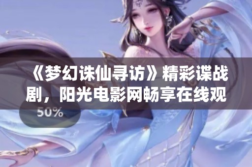 《梦幻诛仙寻访》精彩谍战剧，阳光电影网畅享在线观看体验
