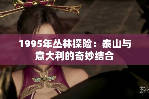 1995年丛林探险：泰山与意大利的奇妙结合