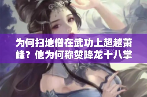 为何扫地僧在武功上超越萧峰？他为何称赞降龙十八掌为天下第一？