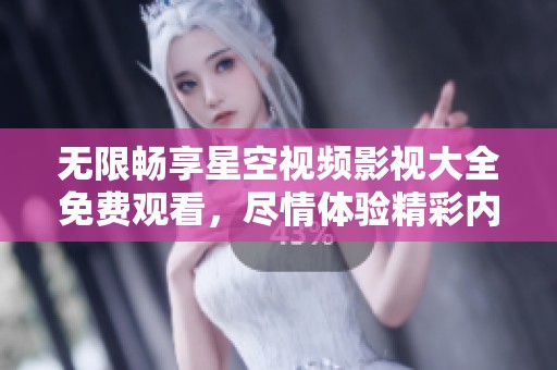 无限畅享星空视频影视大全免费观看，尽情体验精彩内容