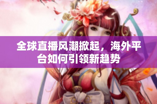 全球直播风潮掀起，海外平台如何引领新趋势