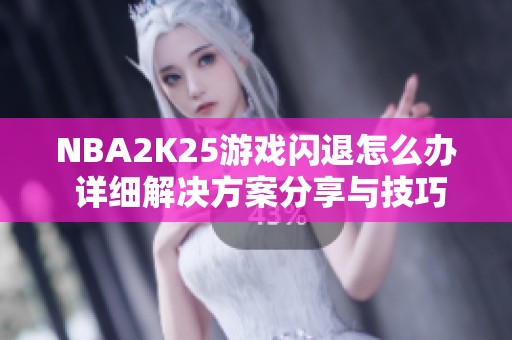 NBA2K25游戏闪退怎么办 详细解决方案分享与技巧讲解