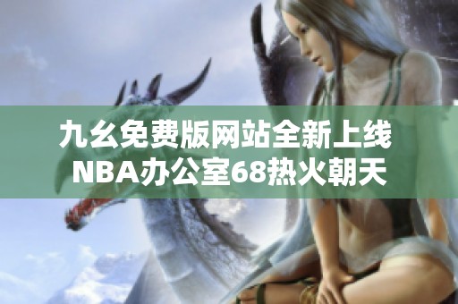 九幺免费版网站全新上线 NBA办公室68热火朝天