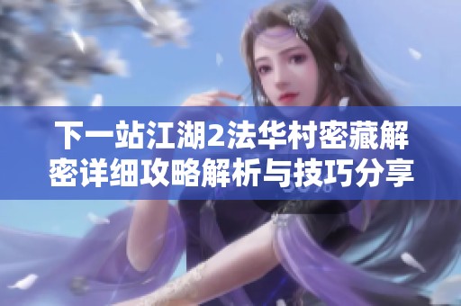 下一站江湖2法华村密藏解密详细攻略解析与技巧分享