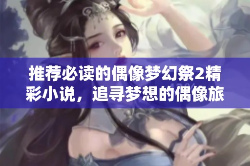 推荐必读的偶像梦幻祭2精彩小说，追寻梦想的偶像旅程