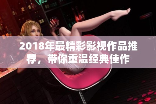 2018年最精彩影视作品推荐，带你重温经典佳作