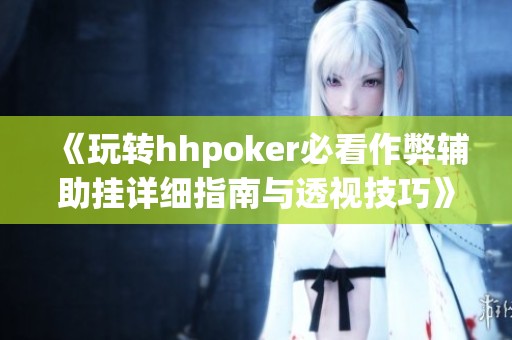 《玩转hhpoker必看作弊辅助挂详细指南与透视技巧》