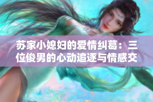 苏家小媳妇的爱情纠葛：三位俊男的心动追逐与情感交锋