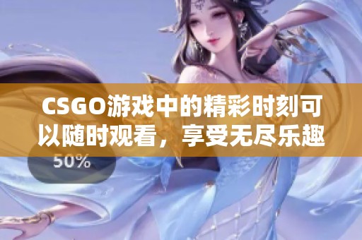 CSGO游戏中的精彩时刻可以随时观看，享受无尽乐趣