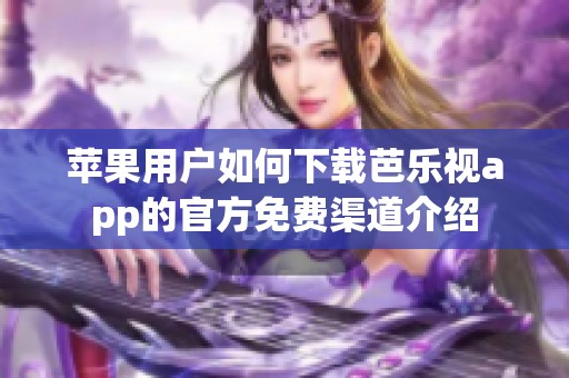 苹果用户如何下载芭乐视app的官方免费渠道介绍