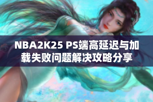 NBA2K25 PS端高延迟与加载失败问题解决攻略分享