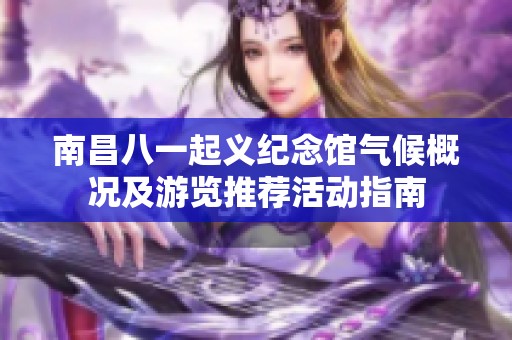 南昌八一起义纪念馆气候概况及游览推荐活动指南