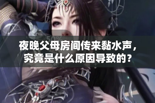 夜晚父母房间传来黏水声，究竟是什么原因导致的？