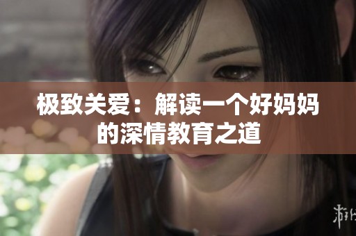 极致关爱：解读一个好妈妈的深情教育之道