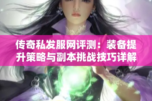 传奇私发服网评测：装备提升策略与副本挑战技巧详解