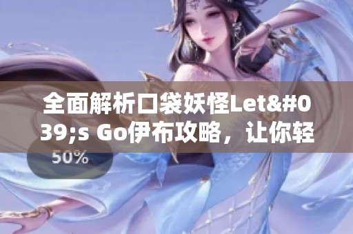 全面解析口袋妖怪Let's Go伊布攻略，让你轻松捕捉精灵
