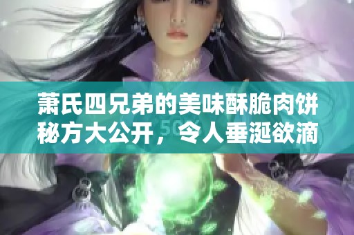 萧氏四兄弟的美味酥脆肉饼秘方大公开，令人垂涎欲滴
