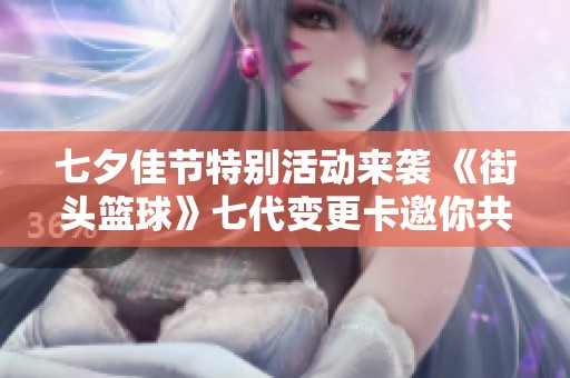 七夕佳节特别活动来袭 《街头篮球》七代变更卡邀你共享欢聚时光