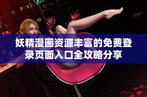 妖精漫画资源丰富的免费登录页面入口全攻略分享