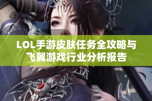LOL手游皮肤任务全攻略与飞翼游戏行业分析报告