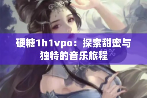 硬糖1h1vpo：探索甜蜜与独特的音乐旅程