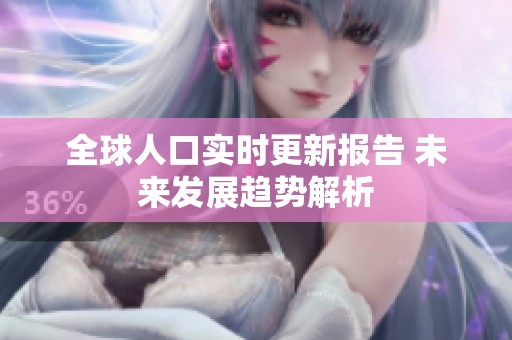 全球人口实时更新报告 未来发展趋势解析