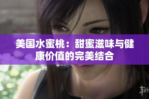 美国水蜜桃：甜蜜滋味与健康价值的完美结合