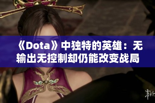 《Dota》中独特的英雄：无输出无控制却仍能改变战局的存在