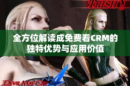 全方位解读成免费看CRM的独特优势与应用价值