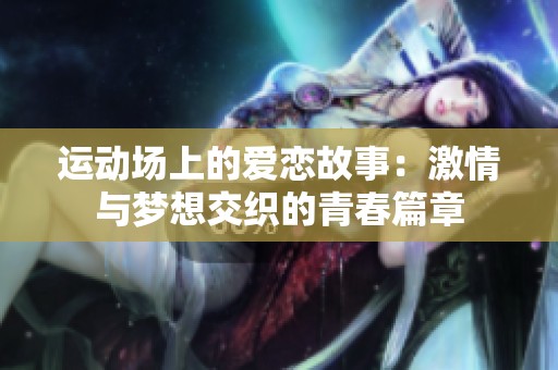 运动场上的爱恋故事：激情与梦想交织的青春篇章