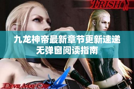 九龙神帝最新章节更新速递无弹窗阅读指南