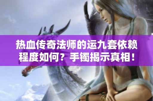 热血传奇法师的运九套依赖程度如何？手镯揭示真相！