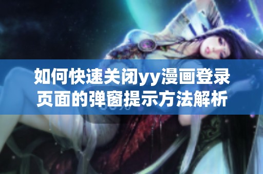 如何快速关闭yy漫画登录页面的弹窗提示方法解析