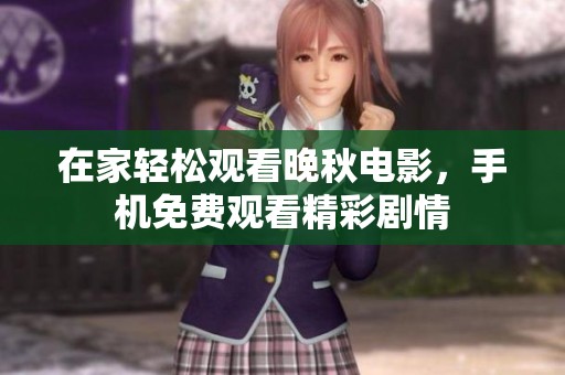 在家轻松观看晚秋电影，手机免费观看精彩剧情