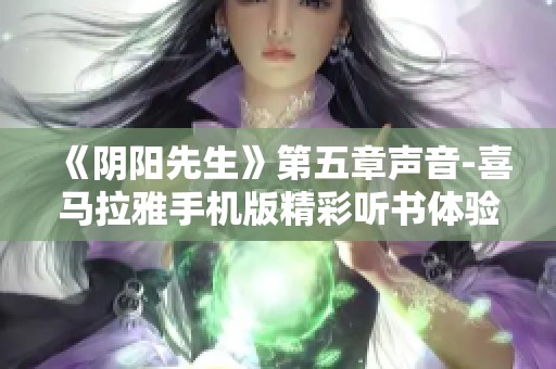 《阴阳先生》第五章声音-喜马拉雅手机版精彩听书体验分享