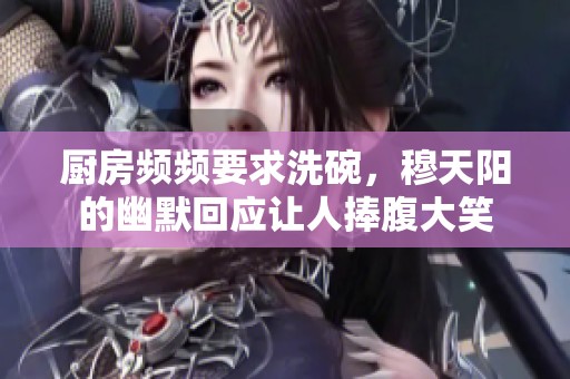 厨房频频要求洗碗，穆天阳的幽默回应让人捧腹大笑