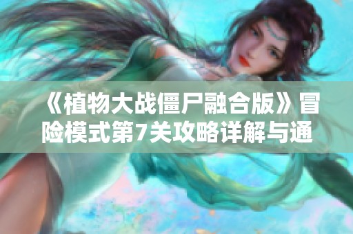 《植物大战僵尸融合版》冒险模式第7关攻略详解与通关技巧分享