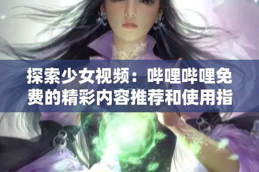 探索少女视频：哔哩哔哩免费的精彩内容推荐和使用指南