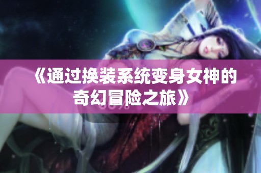 《通过换装系统变身女神的奇幻冒险之旅》