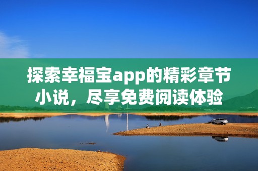 探索幸福宝app的精彩章节小说，尽享免费阅读体验